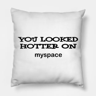 u looked hotter on myspace Pillow