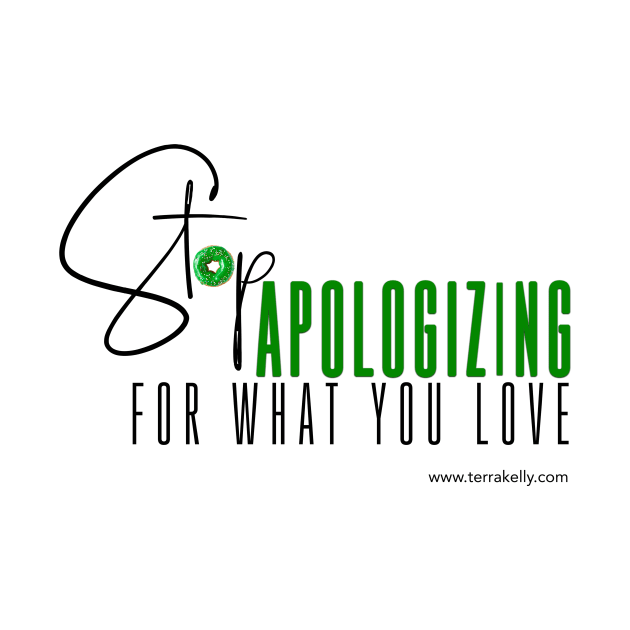 Stop Apologizing For What You Love by Terra Kelly