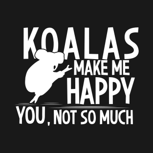 Koalas Make Me Happy You Not So Much T-Shirt