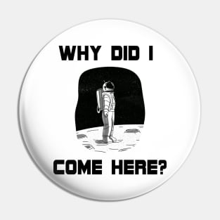 Why Did I Come Here? Astronaut in Space (On the Moon) Unique Design Gift Ideas Evergreen  Space Theme Pin