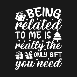 Being Related to Me is Really the Only Gift You Need T-Shirt