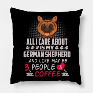 All I Care About Is My German Shepherd And Like May Be 3 People And Coffee Pillow