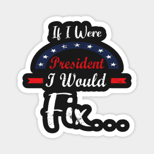 If I Were President I Would Fix - Great Gift For President Day Magnet