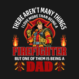 Firefighter Dad, There Aren't Many Things I Love More Than Being A Firefighter But One Of Them Is Being A Dad T-Shirt