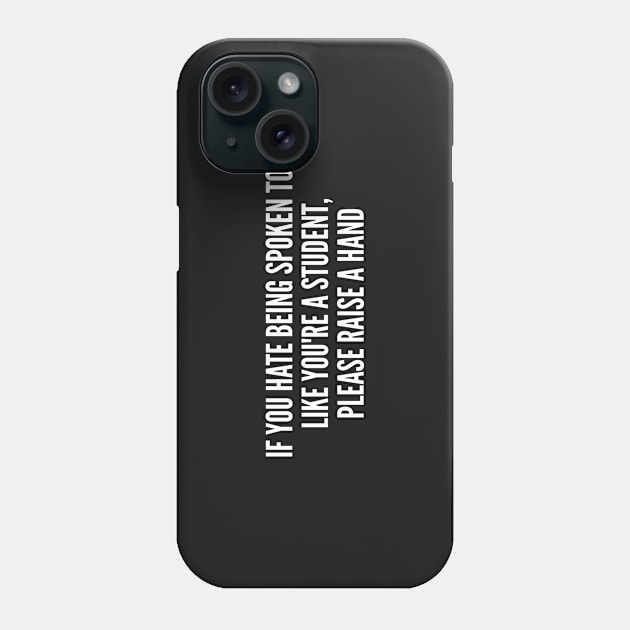 Funny - If You Hate Being Spoken To Like You're A Student - Funny Joke Statement Humor Slogan Quotes Saying Phone Case by sillyslogans