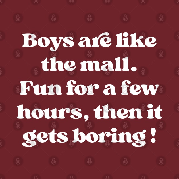 Boys Are Like The Mall. Fun For A Few Hours by InvaderWylie