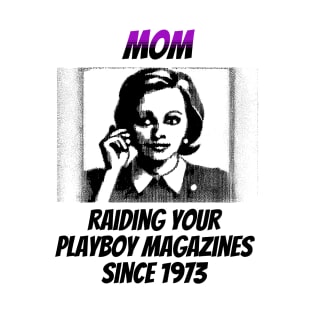 Mom: Raiding Your Playboy Magazines Since 1973 T-Shirt