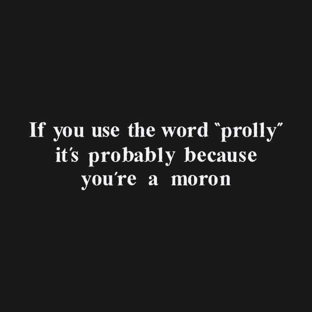 If you use the word "prolly" it's probably because you're a moron by Aunt Choppy