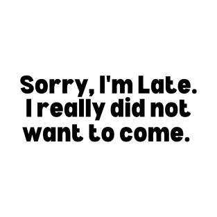 Sorry I Didn't Want To Come T-Shirt