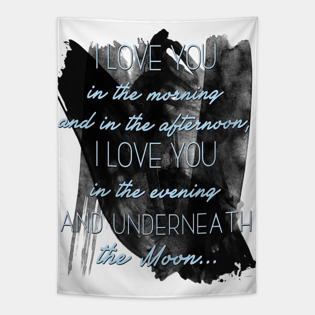 I love you  in the morning  and in the afternoon,  I love you  in the evening  and underneath  the Moon... Tapestry by LanaBanana