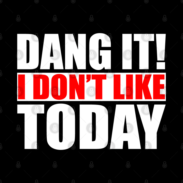 Dang It! I Don't Like Today. I don't like People or Today by Jas-Kei Designs
