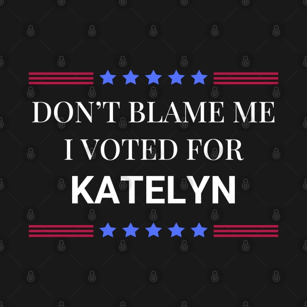 Don't Blame Me I Voted For Katelyn by Woodpile