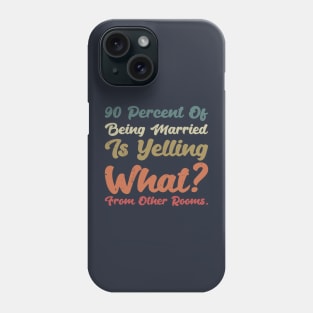 90 percent of being married is yelling what from other rooms Phone Case