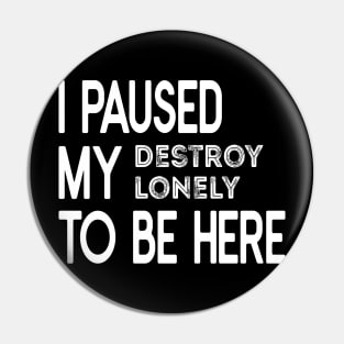 I Paused My Destroy Lonely To Be Here Pin