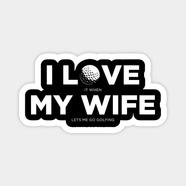 I Love It When My Wife Lets Me Go Golfing Golf Magnet by oskibunde