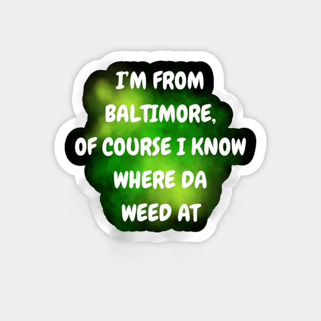 I'M FROM BALTIMORE OF COURSE I KNOW WHERE DA WEED AT DESIGN Magnet by The C.O.B. Store