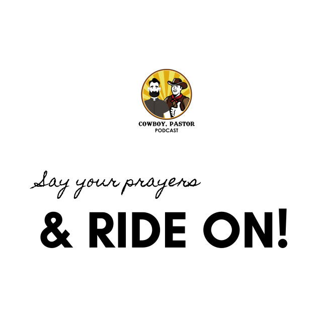 Say your prayers and ride on! by cowboypastorpodcast
