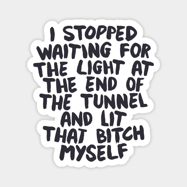 I Stopped Waiting for the Light at the End of the Tunnel and Lit that Bitch Myself by The Motivated Type in Black and White Magnet by MotivatedType