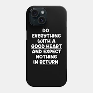 Do Everything With A Good Heart And Expect Nothing In Return Phone Case