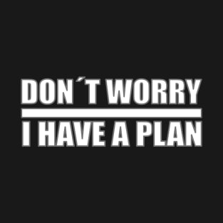 Dont Worry I Have A Plan T-Shirt