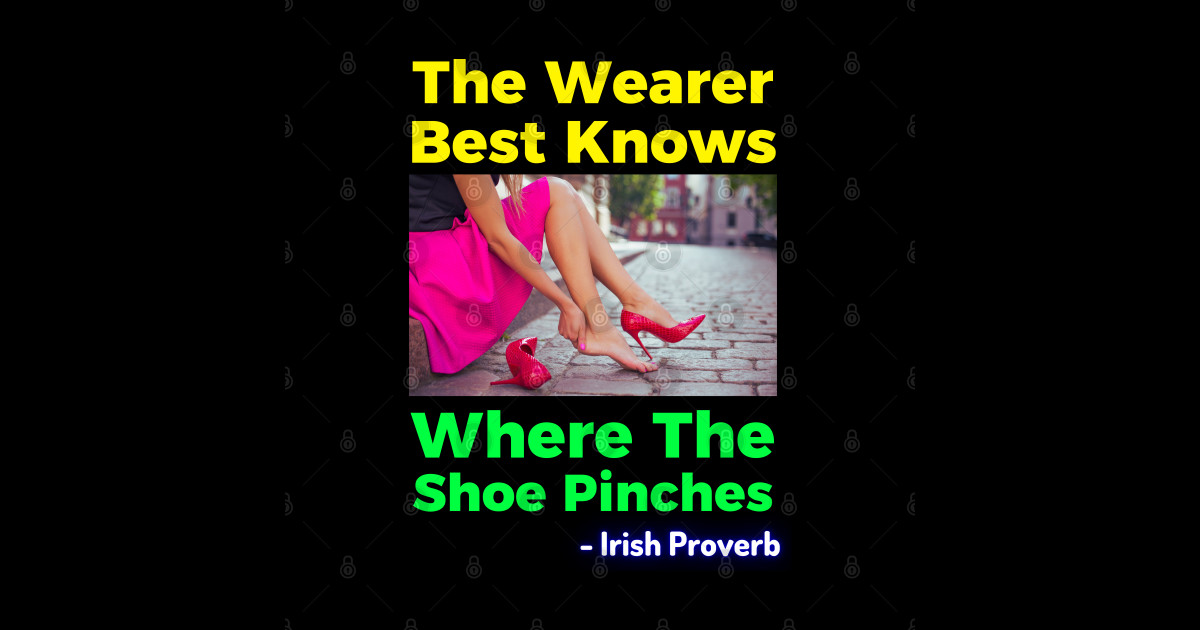 Irish Proverb The Wearer Best Knows Where The Shoe Pinches Irish