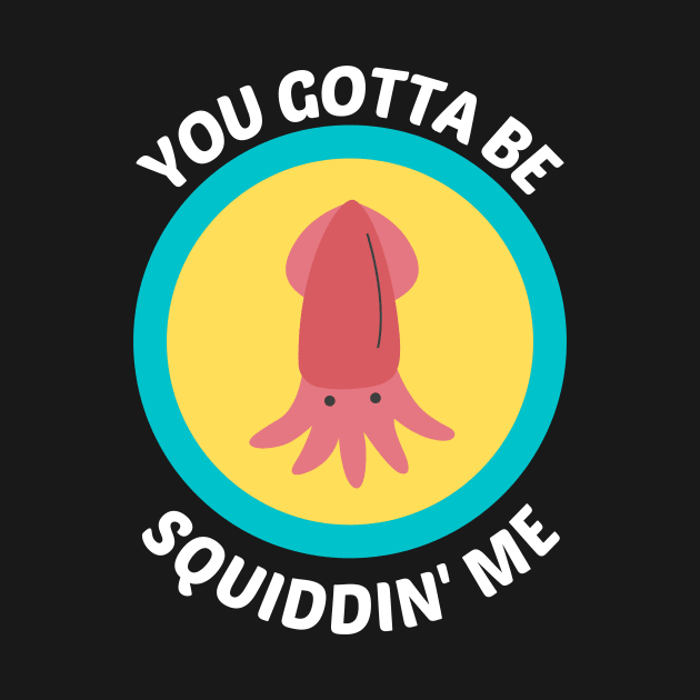 You Gotta Be Squidding Me - Squid Pun by Allthingspunny