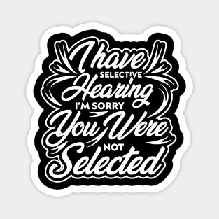i have selective hearing i'm sorry you were not selected funny design quote Magnet