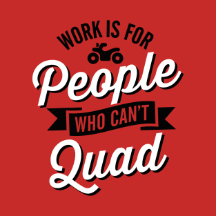 Work is for people who can't quad ATV all-terrain vehicle T-Shirt