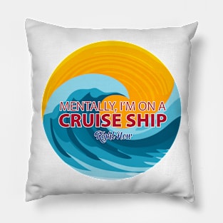 Mentally, I'm on a Cruise Ship Right Now Pillow