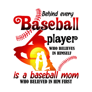 Behind Every Baseball Player Who Believes In Himself Is A Baseball Mom Who Believed In Him First T-Shirt