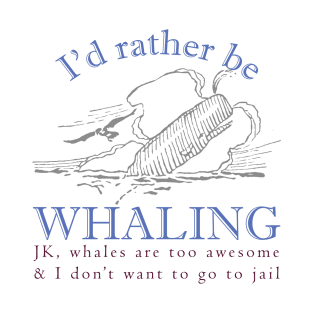 Id rather be Whaling JK., whales are too awesome and I dont want to go to jail T-Shirt