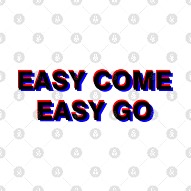 Easy come easy go Easy Come Easy Go T Shirt TeePublic