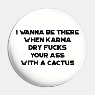 I Wanna Be There When Karma Dry Fucks Your Ass With A Cactus Funny Pin