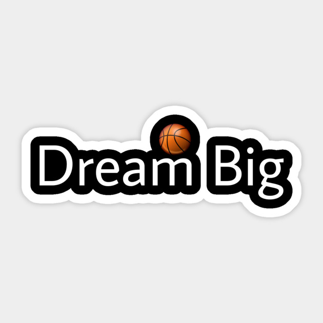 Dream Big Basketball Dream Big Sticker Teepublic