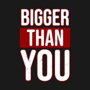 Bigger than you T-Shirt