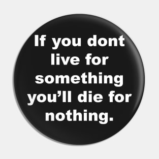 If you don't live for something, you'll die for nothing Pin