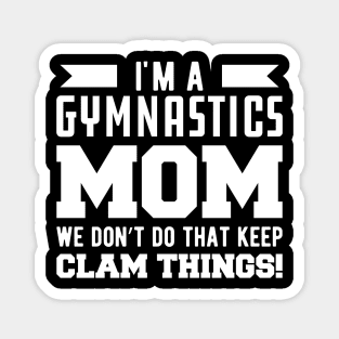 Gymnastics Mom - I'm A Gymnastics Mom We Don't Do That Keep Clam Things Magnet