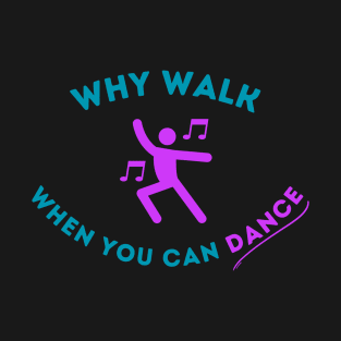 Why Walk When You Can Dance T-Shirt