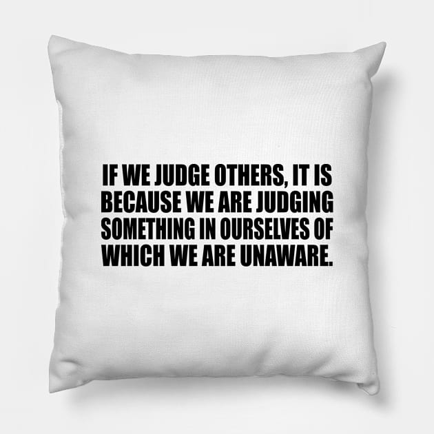 If we judge others, it is because we are judging something in ourselves of which we are unaware Pillow by It'sMyTime