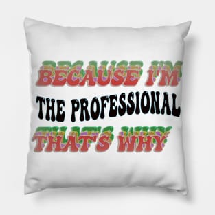 BECAUSE I'M - THE PROFESSIONAL ,THATS WHY Pillow