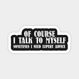 Of course I talk to myself sometimes I need expert advice shirt Magnet