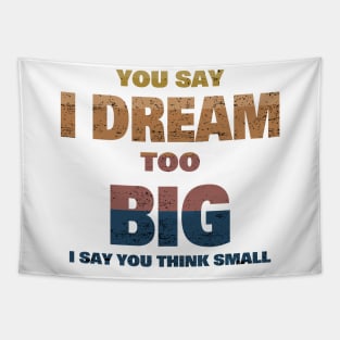 YOU SAY I DREAM TOO BIG I SAY YOU THINK SMALL Tapestry