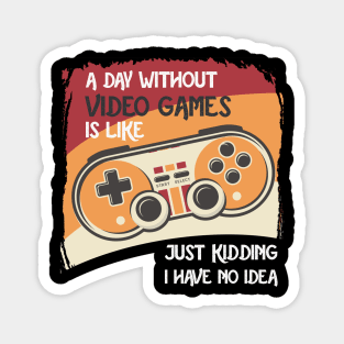 A Day Without Video Games Is Like Just Kidding I Have No Idea Magnet