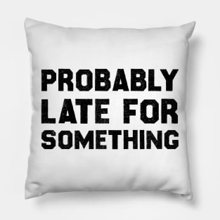 Probably Late For Something , Funny Quote Pillow