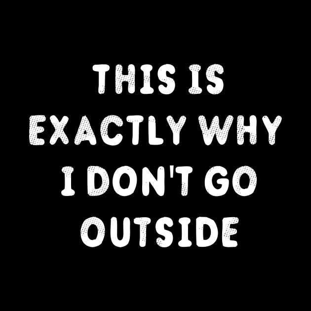 This Is Exactly Why I Don't Go Outside T-Shirt by dumbshirts