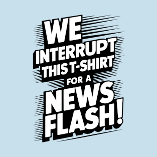 We Interrupt This T-Shirt for a News Flash T-Shirt