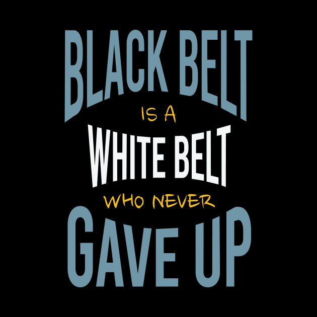 Black Belt is a White Belt Who Never Gave Up by whyitsme