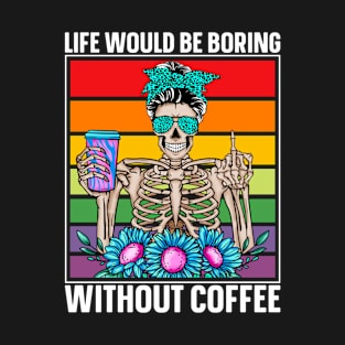 Life Would Be Boring Without Coffee, Female Skeleton Drinking Coffee, Funny T-Shirt