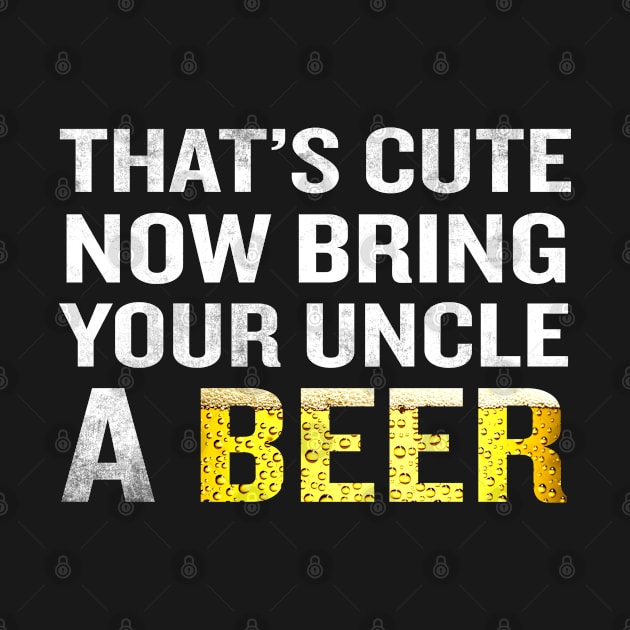 That's Cute Now Bring Your Uncle A Beer T-Shirt Funny Quote Gift by interDesign