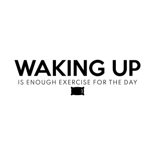 Waking Up Is Enough Exercise For The Day Black T-Shirt